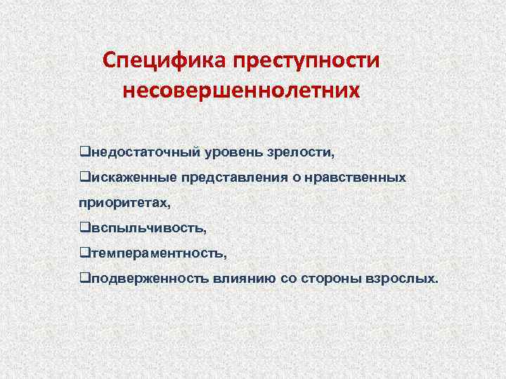 Специфика преступности несовершеннолетних qнедостаточный уровень зрелости, qискаженные представления о нравственных приоритетах, qвспыльчивость, qтемпераментность, qподверженность