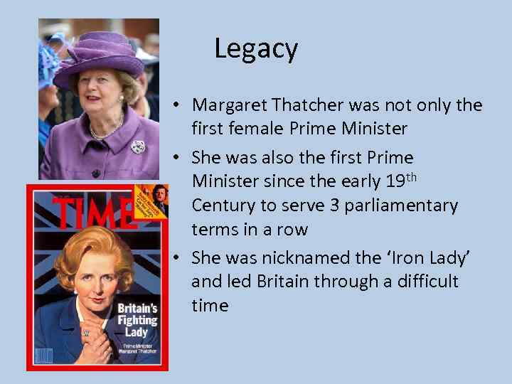 Legacy • Margaret Thatcher was not only the first female Prime Minister • She