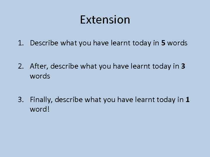Extension 1. Describe what you have learnt today in 5 words 2. After, describe
