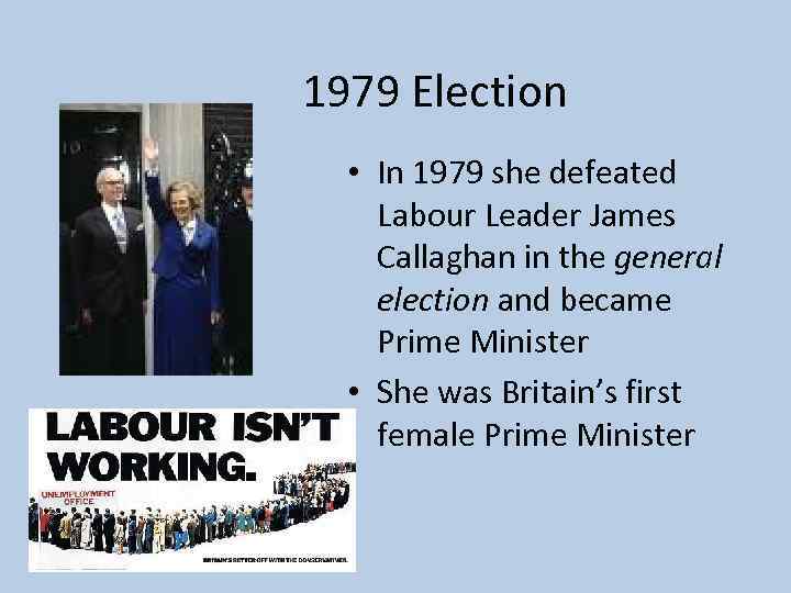 1979 Election • In 1979 she defeated Labour Leader James Callaghan in the general