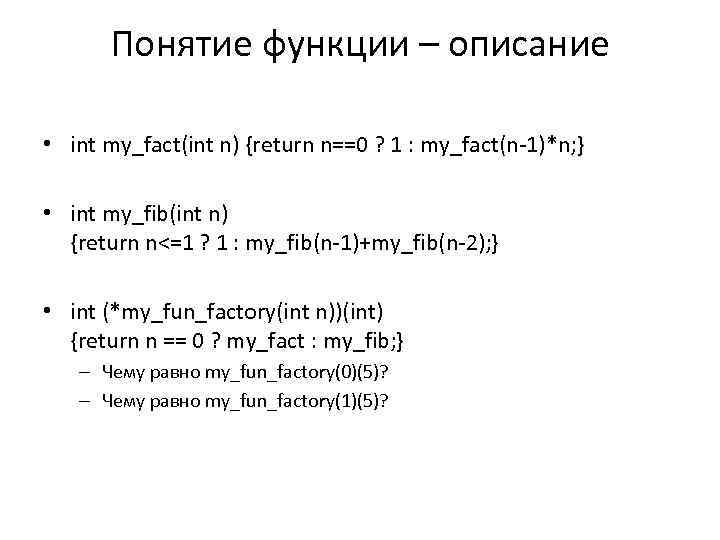 Понятие функции – описание • int my_fact(int n) {return n==0 ? 1 : my_fact(n-1)*n;
