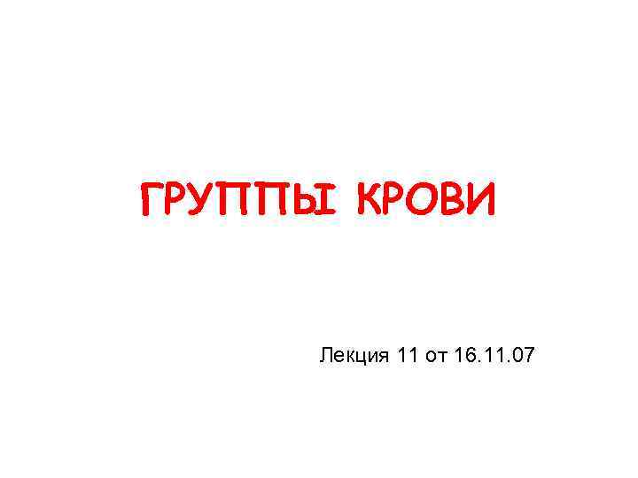 ГРУППЫ КРОВИ Лекция 11 от 16. 11. 07 