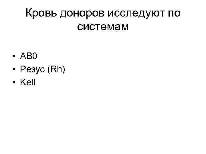 Кровь доноров исследуют по системам • АВ 0 • Резус (Rh) • Kell 