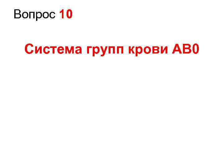 Вопрос 10 Система групп крови AB 0 