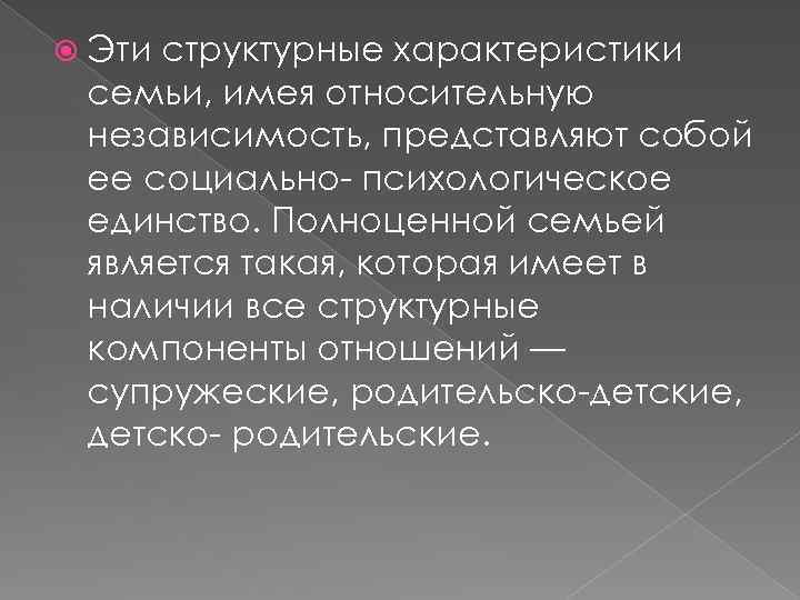  Эти структурные характеристики семьи, имея относительную независимость, представляют собой ее социально- психологическое единство.