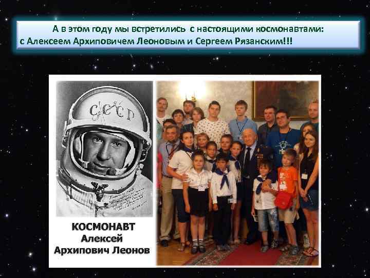 А в этом году мы встретились с настоящими космонавтами: с Алексеем Архиповичем Леоновым и