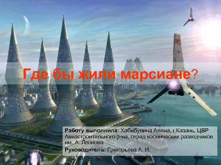 Где бы жили марсиане? Работу выполнила: Хабибулина Алена, г. Казань, ЦВР Авиастроительного р-на, отряд