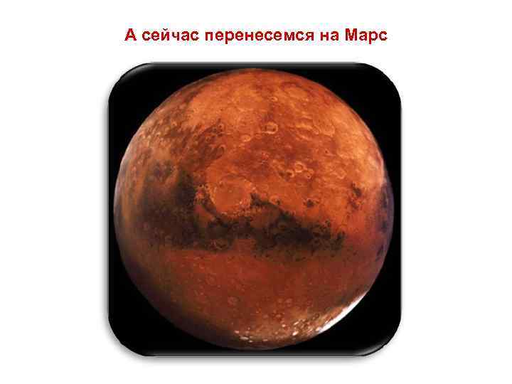А сейчас перенесемся на Марс 