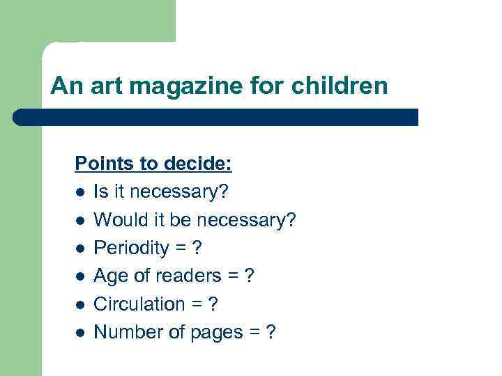 An art magazine for children Points to decide: l Is it necessary? l Would