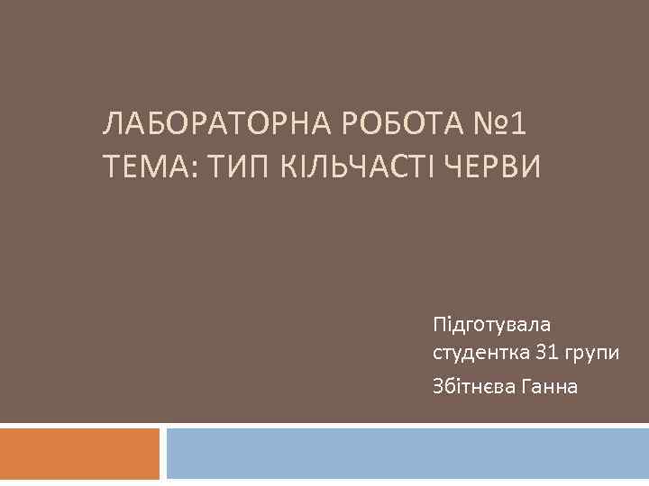 ЛАБОРАТОРНА РОБОТА № 1 ТЕМА: ТИП КІЛЬЧАСТІ ЧЕРВИ Підготувала студентка 31 групи Збітнєва Ганна