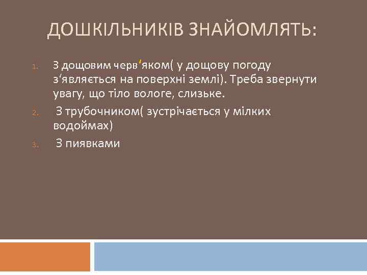 ДОШКІЛЬНИКІВ ЗНАЙОМЛЯТЬ: 1. 2. 3. З дощовим черв‘яком( у дощову погоду з‘являється на поверхні