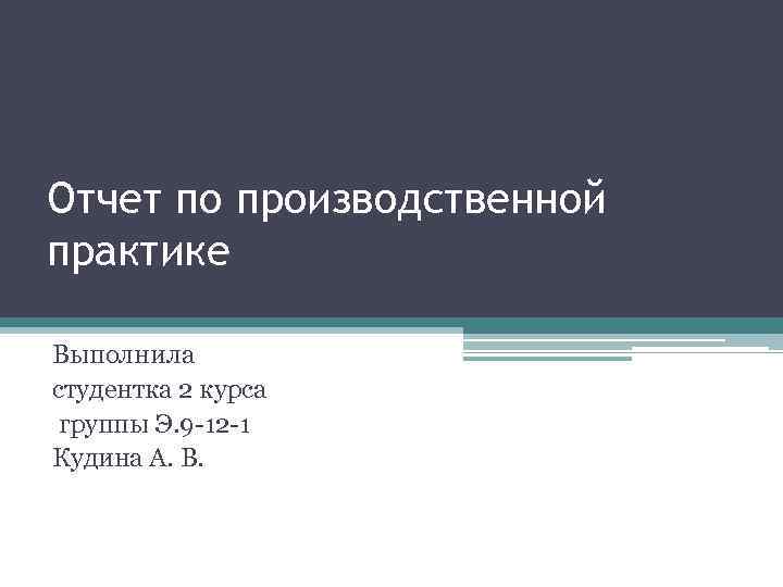 Отчет по производственной практике Выполнила студентка 2 курса группы Э. 9 -12 -1 Кудина