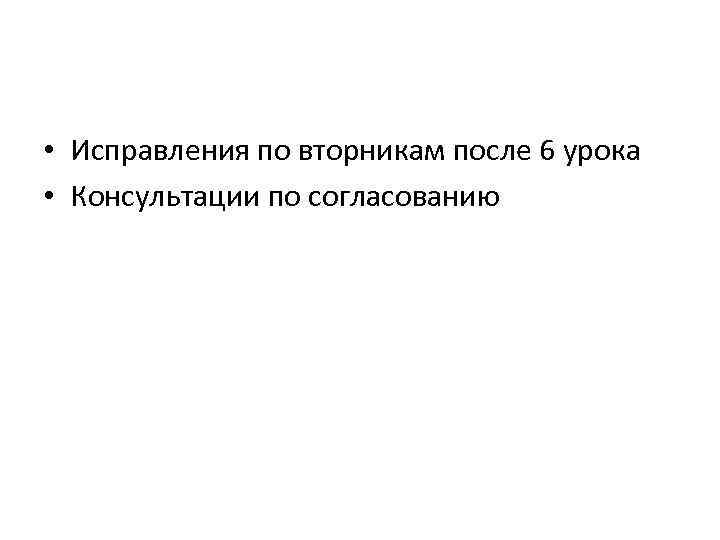  • Исправления по вторникам после 6 урока • Консультации по согласованию 