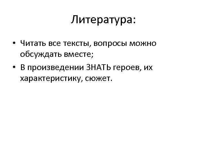 Литература: • Читать все тексты, вопросы можно обсуждать вместе; • В произведении ЗНАТЬ героев,