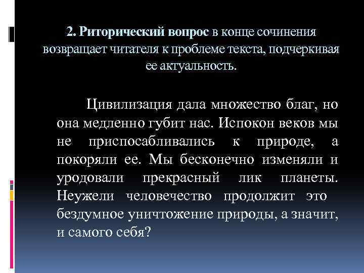 2. Риторический вопрос в конце сочинения возвращает читателя к проблеме текста, подчеркивая ее актуальность.