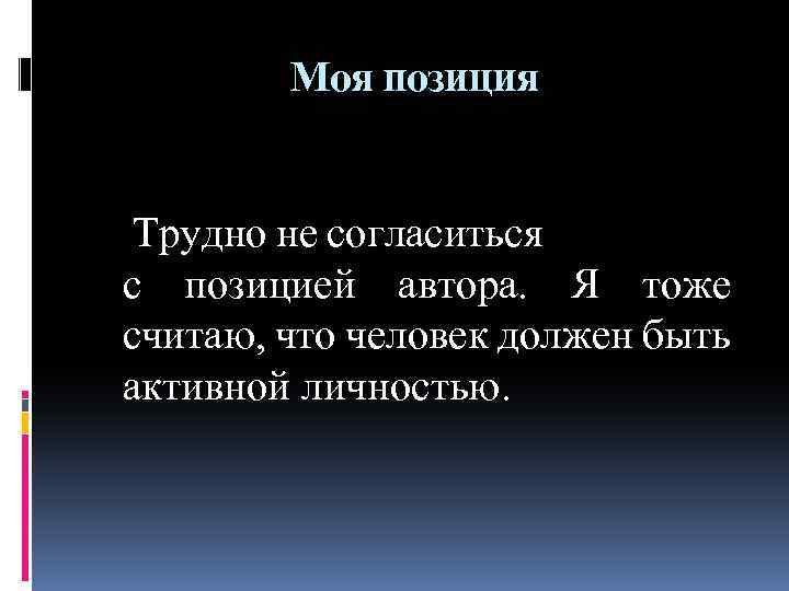 Моя позиция Трудно не согласиться с позицией автора. Я тоже считаю, что человек должен