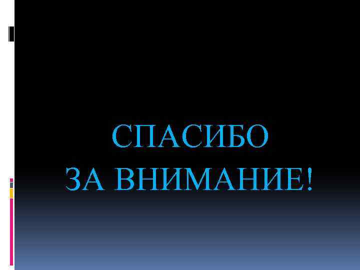 СПАСИБО ЗА ВНИМАНИЕ! 