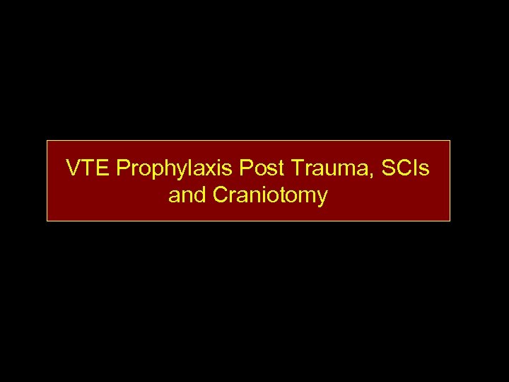 VTE Prophylaxis Post Trauma, SCIs and Craniotomy 