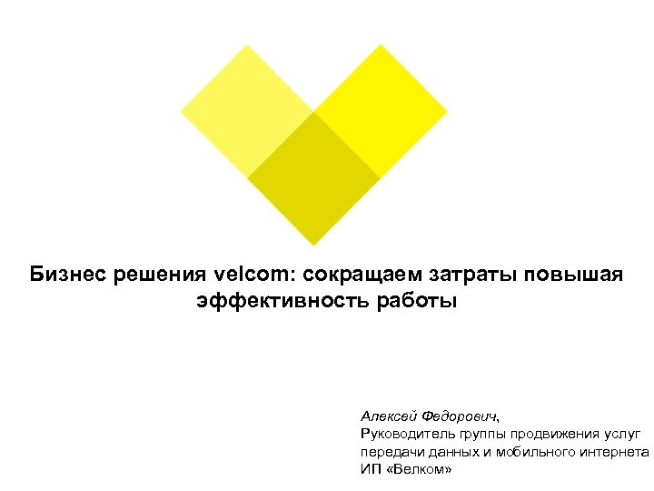 Бизнес решения velcom: сокращаем затраты повышая эффективность работы Алексей Федорович, Руководитель группы продвижения услуг