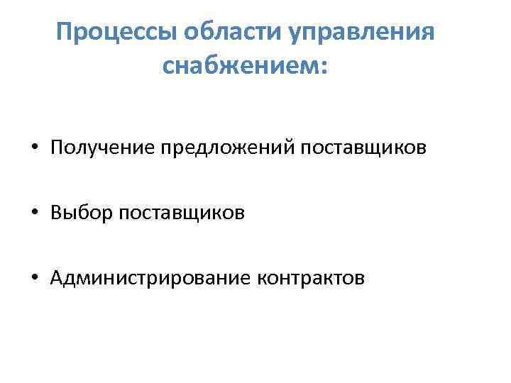 Процессы области управления снабжением: • Получение предложений поставщиков • Выбор поставщиков • Администрирование контрактов