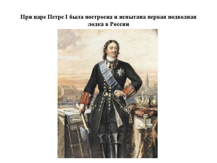 При царе Петре I была построена и испытана первая подводная лодка в России 