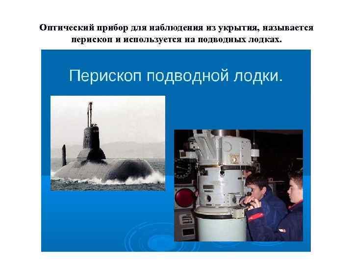 Оптический прибор для наблюдения из укрытия, называется перископ и используется на подводных лодках. 