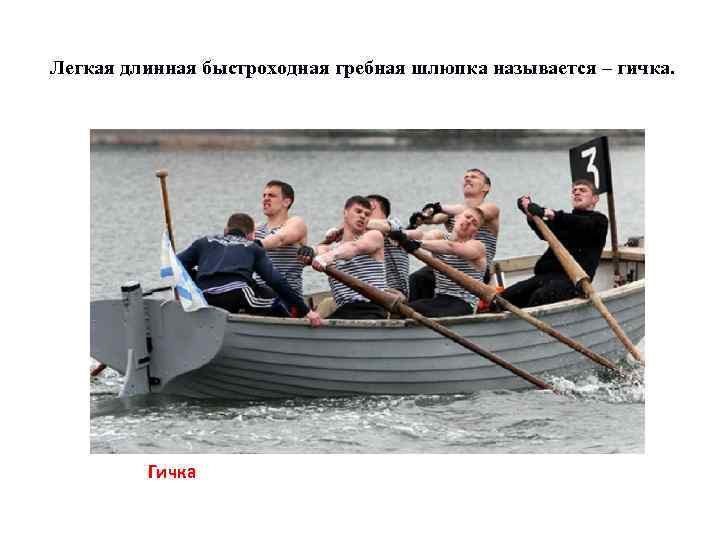 Легкая длинная быстроходная гребная шлюпка называется – гичка. Гичка 