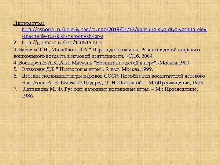 Литература: 1. http: //nsportal. ru/detskiy-sad/raznoe/2013/01/13/konsultatsiya-dlya-vospitateley -znachenie-russkikh-narodnykh-igr-v 2. http: //gigabaza. ru/doc/100515. html 3. Бабаева Т.