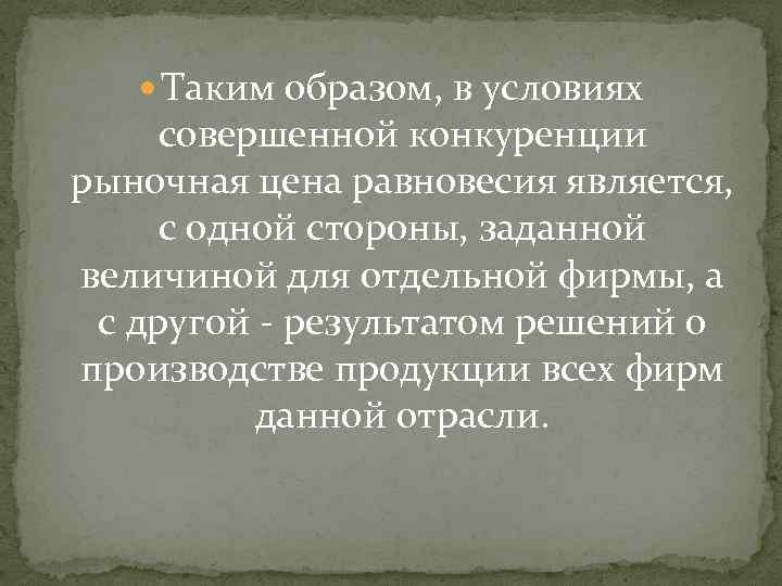  Таким образом, в условиях совершенной конкуренции рыночная цена равновесия является, с одной стороны,