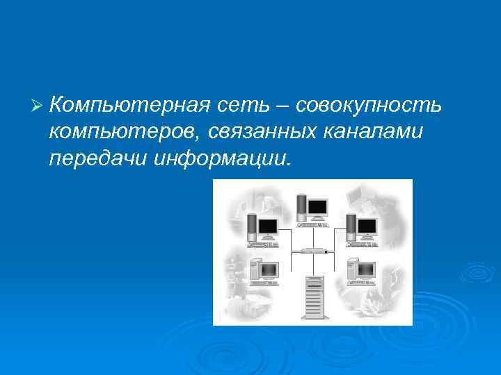 Ø Компьютерная сеть – совокупность компьютеров, связанных каналами передачи информации. 