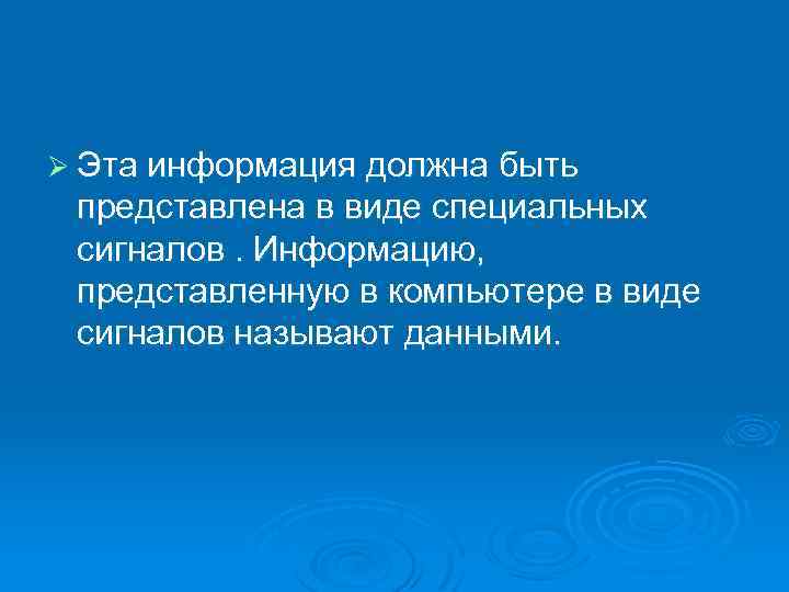 Ø Эта информация должна быть представлена в виде специальных сигналов. Информацию, представленную в компьютере