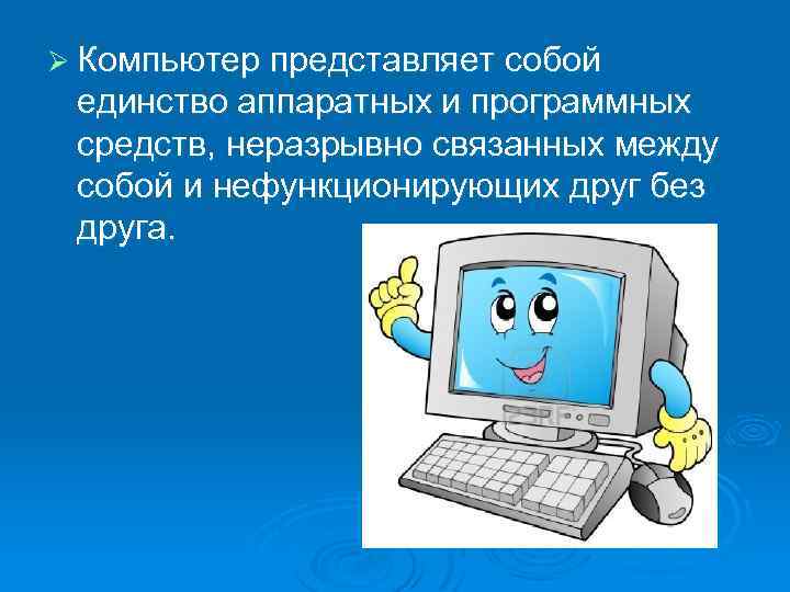 Ø Компьютер представляет собой единство аппаратных и программных средств, неразрывно связанных между собой и