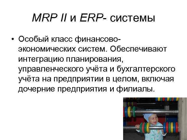 MRP II и ERP- системы • Особый класс финансовоэкономических систем. Обеспечивают интеграцию планирования, управленческого