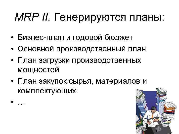 MRP II. Генерируются планы: • Бизнес-план и годовой бюджет • Основной производственный план •