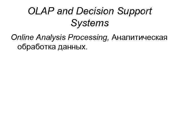 OLAP and Decision Support Systems Online Analysis Processing, Аналитическая обработка данных. 