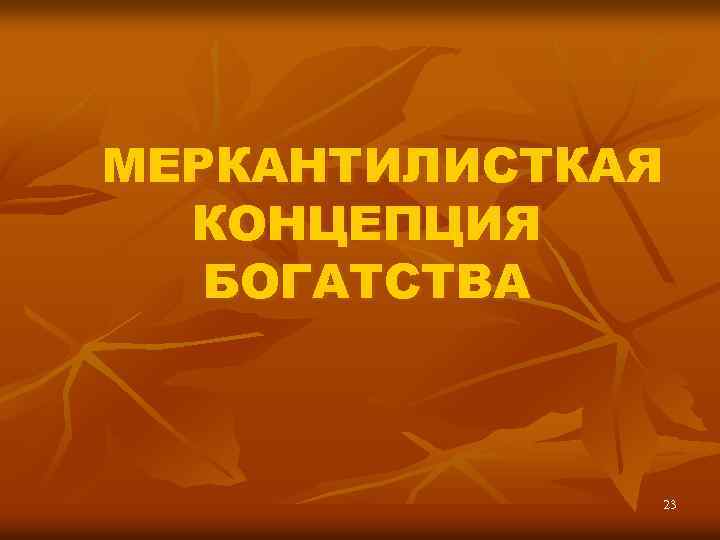МЕРКАНТИЛИСТКАЯ КОНЦЕПЦИЯ БОГАТСТВА 23 