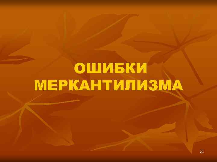 ОШИБКИ МЕРКАНТИЛИЗМА 31 