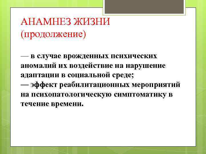 АНАМНЕЗ ЖИЗНИ (продолжение) — в случае врожденных психических аномалий их воздействие на нарушение адаптации