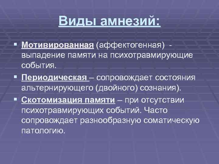 Виды амнезий: § Мотивированная (аффектогенная) выпадение памяти на психотравмирующие события. § Периодическая – сопровождает