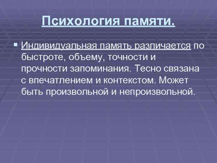 Психология памяти. § Индивидуальная память различается по быстроте, объему, точности и прочности запоминания. Тесно