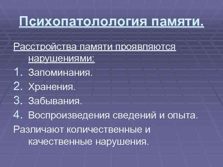 Психопатолология памяти. Расстройства памяти проявляются нарушениями: 1. Запоминания. 2. Хранения. 3. Забывания. 4. Воспроизведения