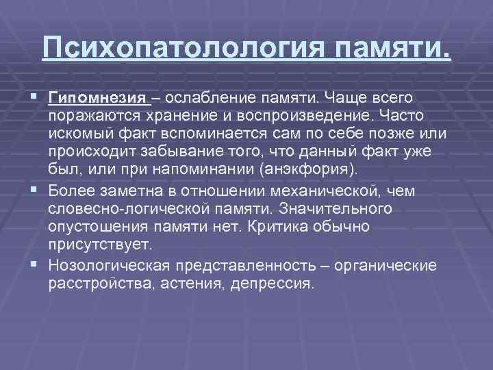 Психопатолология памяти. § Гипомнезия – ослабление памяти. Чаще всего поражаются хранение и воспроизведение. Часто