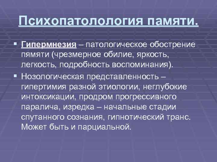 Психопатолология памяти. § Гипермнезия – патологическое обострение пямяти (чрезмерное обилие, яркость, легкость, подробность воспоминания).