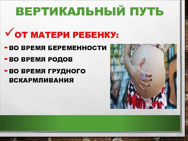 ВЕРТИКАЛЬНЫЙ ПУТЬ üОТ МАТЕРИ РЕБЕНКУ: - ВО ВРЕМЯ БЕРЕМЕННОСТИ - ВО ВРЕМЯ РОДОВ -