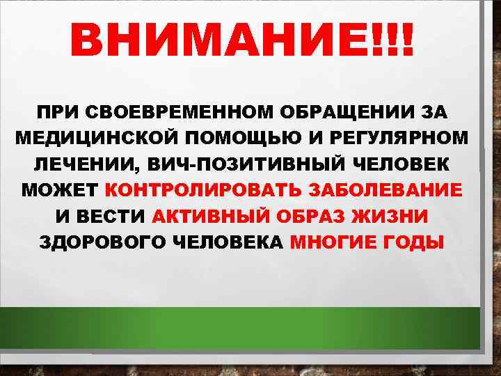 ВНИМАНИЕ!!! ПРИ СВОЕВРЕМЕННОМ ОБРАЩЕНИИ ЗА МЕДИЦИНСКОЙ ПОМОЩЬЮ И РЕГУЛЯРНОМ ЛЕЧЕНИИ, ВИЧ-ПОЗИТИВНЫЙ ЧЕЛОВЕК МОЖЕТ КОНТРОЛИРОВАТЬ