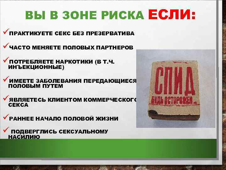 ВЫ В ЗОНЕ РИСКА üПРАКТИКУЕТЕ СЕКС БЕЗ ПРЕЗЕРВАТИВА üЧАСТО МЕНЯЕТЕ ПОЛОВЫХ ПАРТНЕРОВ üПОТРЕБЛЯЕТЕ НАРКОТИКИ