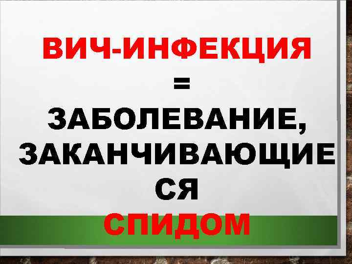 ВИЧ-ИНФЕКЦИЯ = ЗАБОЛЕВАНИЕ, ЗАКАНЧИВАЮЩИЕ СЯ СПИДОМ 