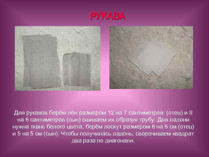 РУКАВА Для рукавов берём лён размером 12 на 7 сантиметров (отец) и 8 на