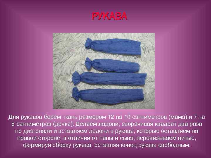 РУКАВА Для рукавов берём ткань размером 12 на 10 сантиметров (мама) и 7 на