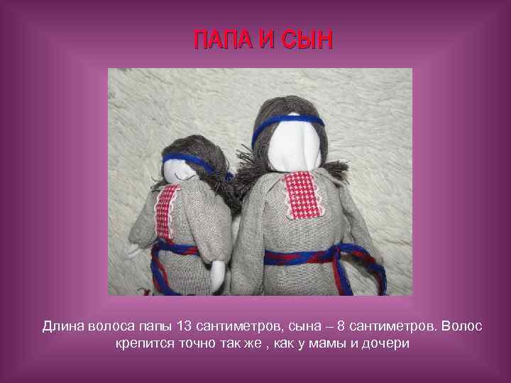 ПАПА И СЫН Длина волоса папы 13 сантиметров, сына – 8 сантиметров. Волос крепится